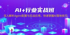 AI+行业实战班，深入解析Agent配置与实战应用，快速掌握AI落地技巧-氚客吧