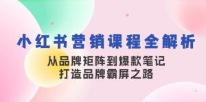 小红书营销课程全解析，从品牌矩阵到爆款笔记，打造品牌霸屏之路-氚客吧