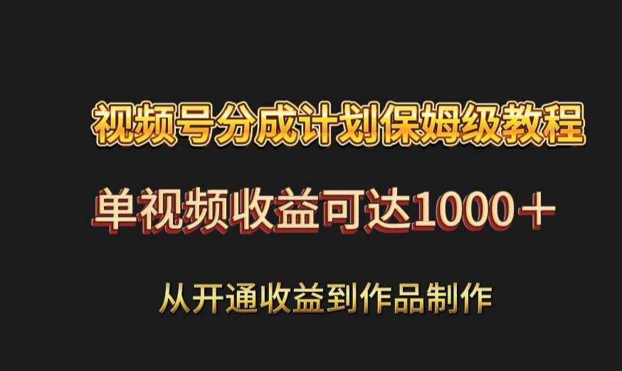 视频号分成计划保姆级教程：从开通收益到作品制作，单视频收益可达1000＋-氚客吧