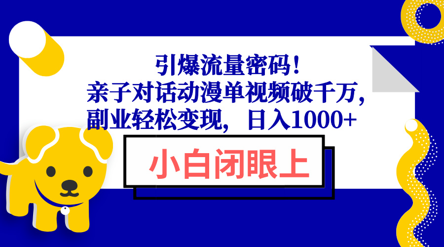 引爆流量密码！亲子对话动漫单视频破千万，副业轻松变现，日入1000+-氚客吧
