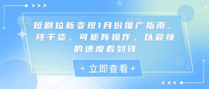 短剧拉新变现1月份推广指南，纯干货，可矩阵操作，以最快的速度看到钱-氚客吧