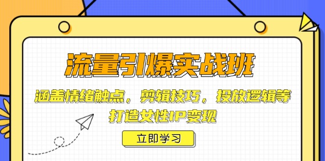 流量引爆实战班，涵盖情绪触点，剪辑技巧，投放逻辑等，打造女性IP变现-氚客吧