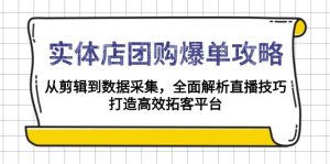 实体店-团购爆单攻略：从剪辑到数据采集，全面解析直播技巧，打造高效...-氚客吧