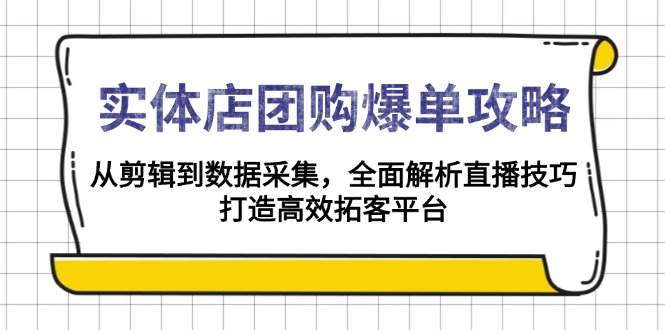 实体店-团购爆单攻略：从剪辑到数据采集，全面解析直播技巧，打造高效…-氚客吧