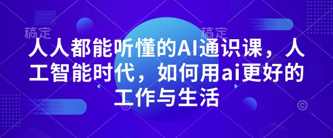 人人都能听懂的AI通识课，人工智能时代，如何用ai更好的工作与生活-氚客吧