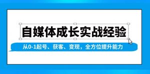自媒体成长实战经验，从0-1起号、获客、变现，全方位提升能力-氚客吧