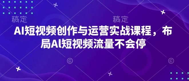 AI短视频创作与运营实战课程，布局Al短视频流量不会停-氚客吧