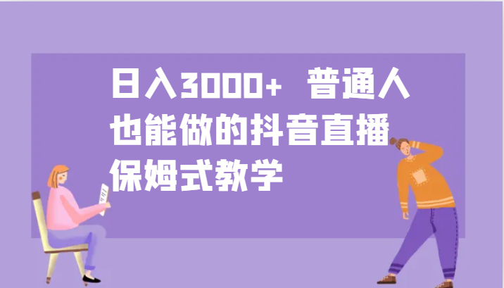 日入3000+ 普通人也能做的抖音直播 保姆式教学-氚客吧
