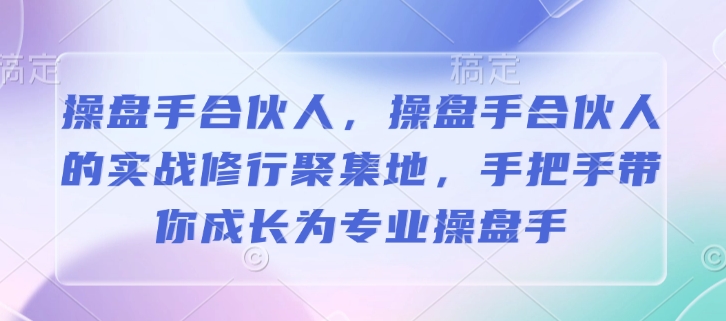 操盘手合伙人，操盘手合伙人的实战修行聚集地，手把手带你成长为专业操盘手-氚客吧