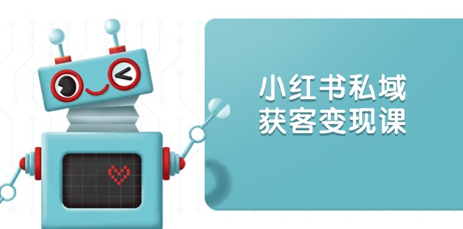 小红书私域获客变现：账号设置/内容创作/规则解读/投放策略/获客技巧等-氚客吧