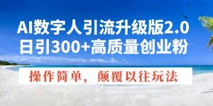 AI数字人引流升级版2.0，日引300+高质量创业粉，操作简单，颠覆以往玩法-氚客吧