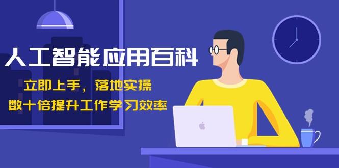 人工智能应用百科，立即上手落地实操，数十倍提升工作学习效率！-氚客吧