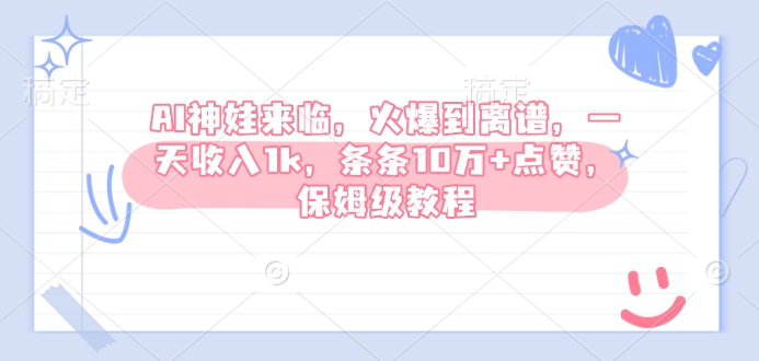 AI神娃来临，火爆到离谱，一天收入1k，条条10万+点赞，保姆级教程-氚客吧