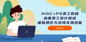 AIGC+PS美工教程：涵盖美工设计概述、基础理论与多项实操技能-氚客吧