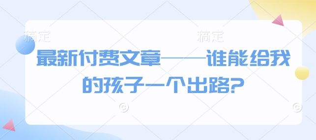 最新付费文章——谁能给我的孩子一个出路?-氚客吧