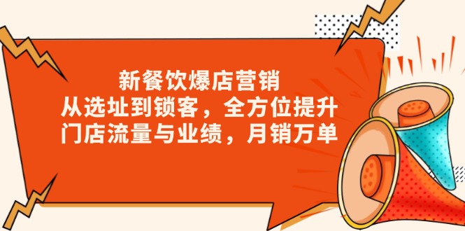 新 餐饮爆店营销，从选址到锁客，全方位提升门店流量与业绩，月销万单-氚客吧