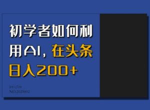 初学者如何利用AI，在头条日入200+-氚客吧