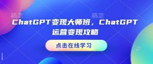 ChatGPT变现大师班，ChatGPT运营变现攻略-氚客吧