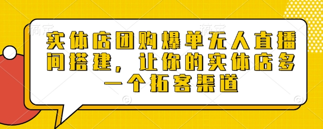 实体店团购爆单无人直播间搭建，让你的实体店多一个拓客渠道-氚客吧