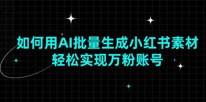 如何用AI批量生成小红书素材，轻松实现万粉账号-氚客吧