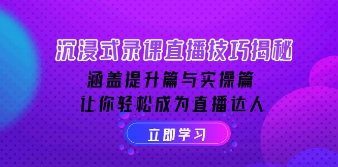 沉浸式-录课直播技巧揭秘：涵盖提升篇与实操篇, 让你轻松成为直播达人-氚客吧