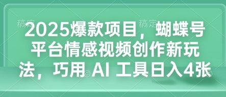 2025爆款项目，蝴蝶号平台情感视频创作新玩法，巧用 AI 工具日入4张-氚客吧