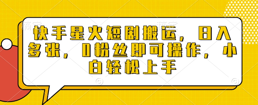 快手星火短剧搬运，日入多张，0粉丝即可操作，小白轻松上手【揭秘】-氚客吧