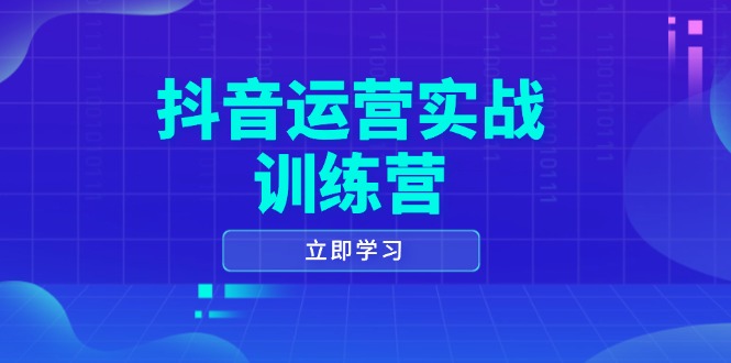 抖音运营实战训练营，0-1打造短视频爆款，涵盖拍摄剪辑、运营推广等全过程-氚客吧