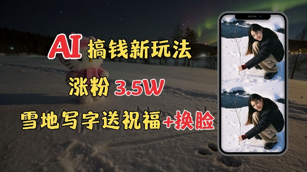 冬季搞钱新玩法，雪地写字表白送祝福、换脸，用免费AI手把手教你制作，轻松涨粉3.5w，接单到手软-氚客吧