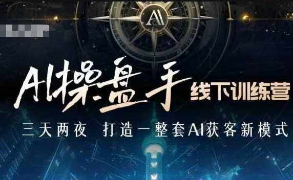 AI操盘手线下训练营，打造AI获客新模式，跟上ai时代，新商业-氚客吧