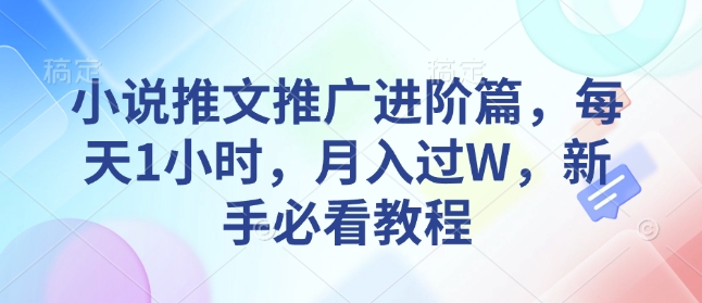 小说推文推广进阶篇，每天1小时，月入过W，新手必看教程-氚客吧