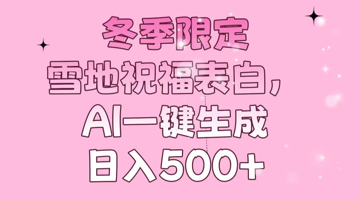 冬季限定，雪地祝福表白，AI一键生成，日入500+-氚客吧
