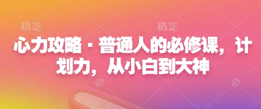 心力攻略·普通人的必修课，计划力，从小白到大神-氚客吧