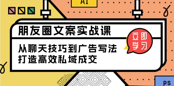 朋友圈文案实战课：从聊天技巧到广告写法，打造高效私域成交-氚客吧