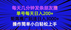 每天几分钟发条朋友圈 单号每天日入200+ 矩阵推广玩法日入3000+ 操作简...-氚客吧