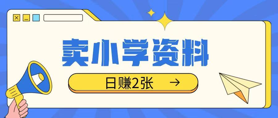 卖小学资料冷门项目，操作简单每天坚持执行就会有收益，轻松日入两张【揭秘】-氚客吧