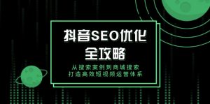 抖音 SEO优化全攻略，从搜索案例到商城搜索，打造高效短视频运营体系-氚客吧