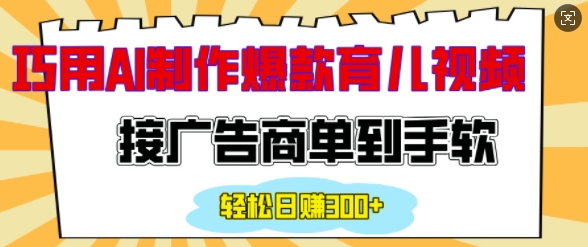 用AI制作情感育儿爆款视频，接广告商单到手软，日入200+-氚客吧