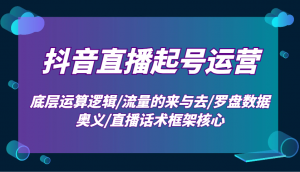 抖音直播起号运营：底层运算逻辑/流量的来与去/罗盘数据奥义/直播话术框架核心-氚客吧
