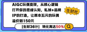 AIGC玩偶变现，从核心逻辑打开你的思维认知，私域+品牌IP的打造，让原本五元的玩偶溢价到150元-氚客吧