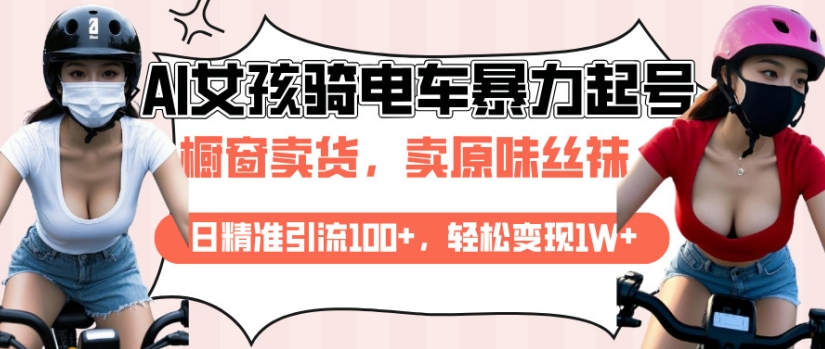AI起号美女骑电车视频，日精准引流100+，轻松变现1W+-氚客吧