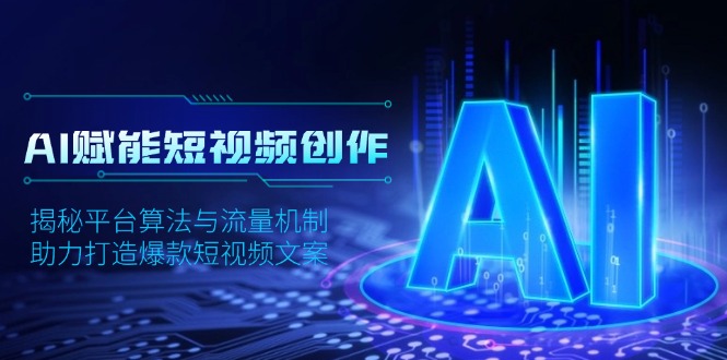 AI赋能短视频创作，揭秘平台算法与流量机制，助力打造爆款短视频文案-氚客吧