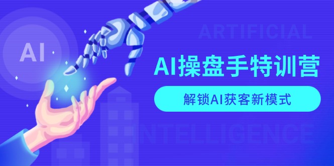 AI-操盘手特训营，解锁AI获客新模式，全面掌握AI商业应用与提示词技巧-氚客吧