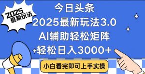 今日头条2025最新玩法3.0，思路简单，复制粘贴，轻松实现矩阵日入3000+-氚客吧