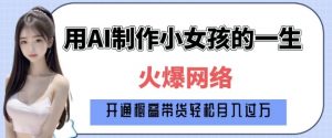 爆火AI小女孩从1岁到80岁制作教程拆解，纯原创制作，日入多张-氚客吧