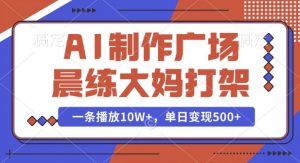 AI制作广场晨练大妈打架，一条播放10W+，单日变现多张【揭秘】-氚客吧
