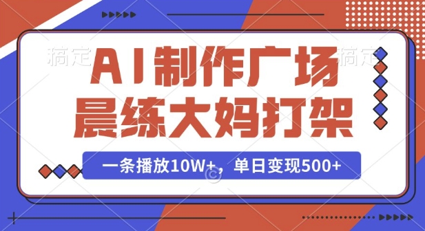 AI制作广场晨练大妈打架，一条播放10W+，单日变现多张【揭秘】-氚客吧