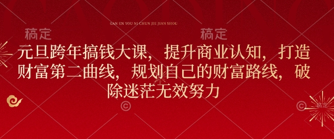 元旦跨年搞钱大课，提升商业认知，打造财富第二曲线，规划自己的财富路线，破除迷茫无效努力-氚客吧
