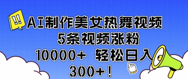 AI制作美女热舞视频 5条视频涨粉10000+ 轻松日入3张-氚客吧
