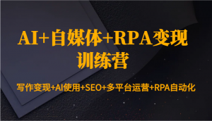 AI+自媒体+RPA变现训练营：写作变现+AI使用+SEO+多平台运营+RPA自动化-氚客吧